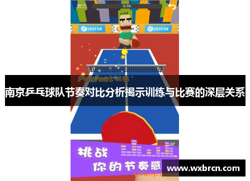 南京乒乓球队节奏对比分析揭示训练与比赛的深层关系