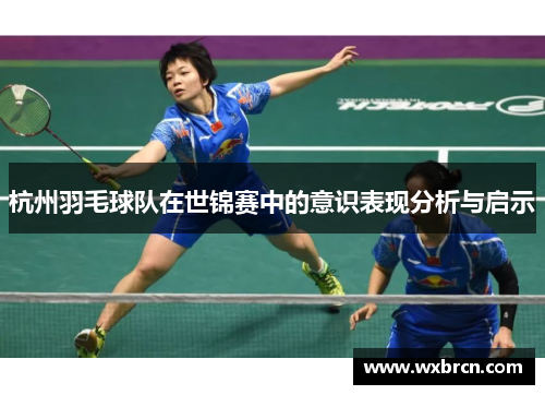 杭州羽毛球队在世锦赛中的意识表现分析与启示