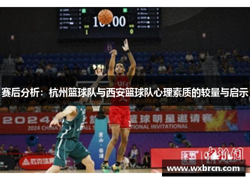 赛后分析：杭州篮球队与西安篮球队心理素质的较量与启示